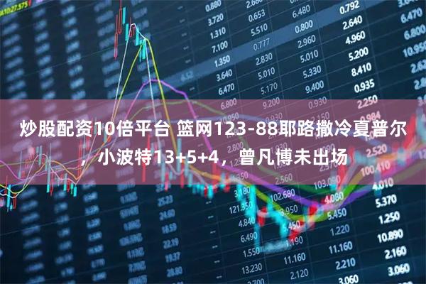 炒股配资10倍平台 篮网123-88耶路撒冷夏普尔,小波特13+5+4,曾凡博未出场