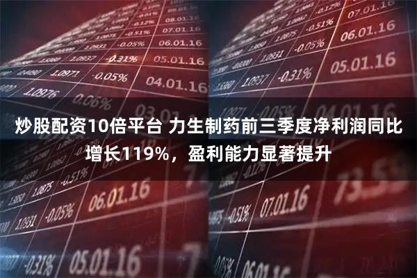 炒股配资10倍平台 力生制药前三季度净利润同比增长119%，盈利能力显著提升