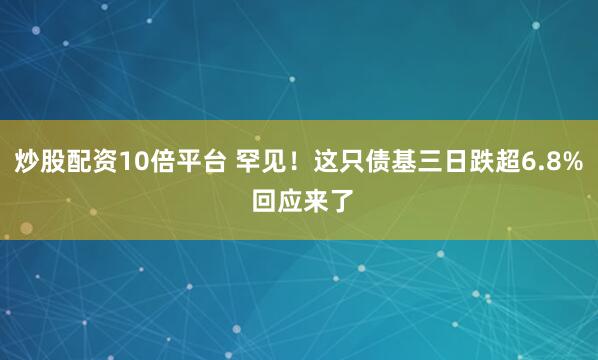 炒股配资10倍平台 罕见！这只债基三日跌超6.8% 回应来了