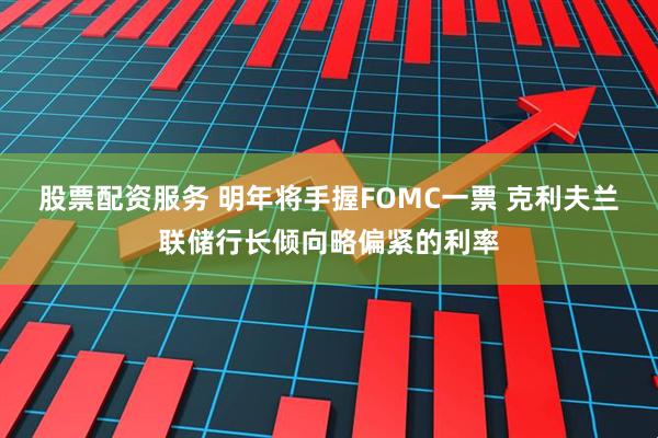 股票配资服务 明年将手握FOMC一票 克利夫兰联储行长倾向略偏紧的利率