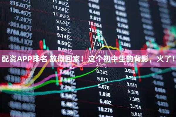 配资APP排名 放假回家!这个初中生的背影,火了!