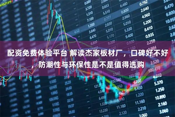 配资免费体验平台 解读杰家板材厂，口碑好不好，防潮性与环保性是不是值得选购