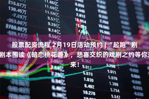 股票配资流程 2月19日活动预约 | “起跑”剧社剧本围读《暗恋桃花源》，悲喜交织的戏剧之约等你来！