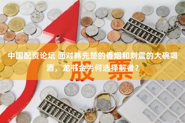 中国配资论坛 面对韩先楚的香烟和刘震的大碗喝酒，龙书金为何选择前者？