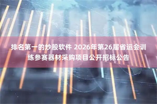 排名第一的炒股软件 2026年第26届省运会训练参赛器材采购项目公开招标公告