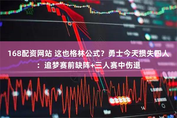 168配资网站 这也格林公式？勇士今天损失四人：追梦赛前缺阵+三人赛中伤退