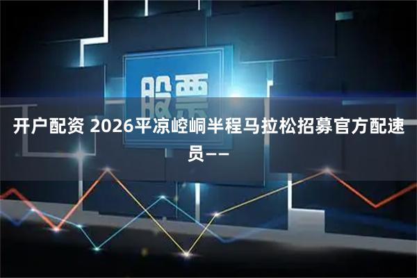 开户配资 2026平凉崆峒半程马拉松招募官方配速员——