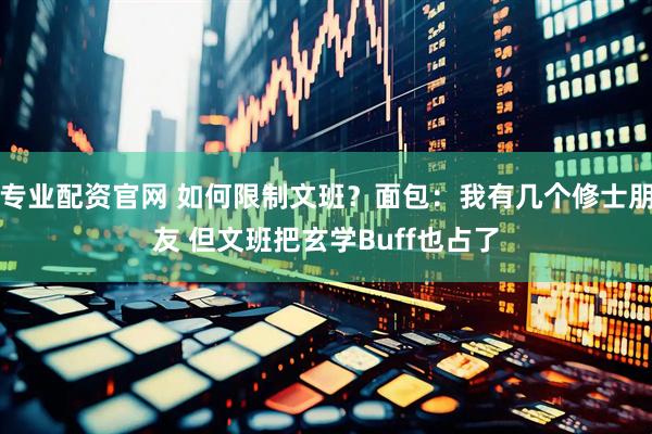 专业配资官网 如何限制文班？面包：我有几个修士朋友 但文班把玄学Buff也占了