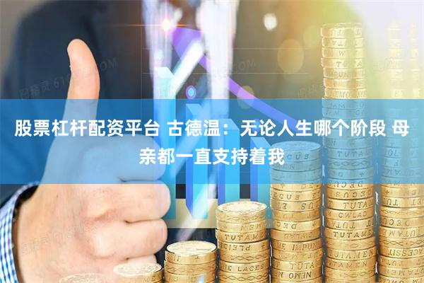 股票杠杆配资平台 古德温：无论人生哪个阶段 母亲都一直支持着我