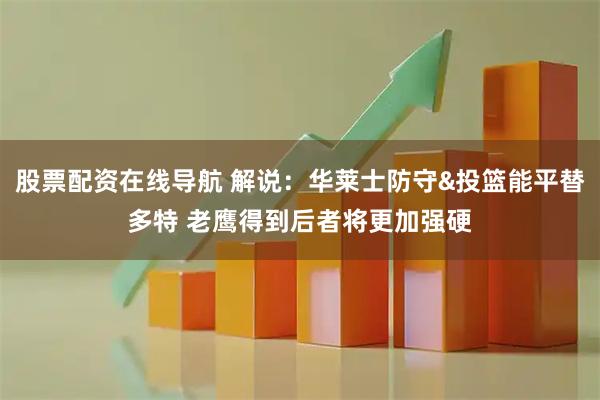 股票配资在线导航 解说：华莱士防守&投篮能平替多特 老鹰得到后者将更加强硬