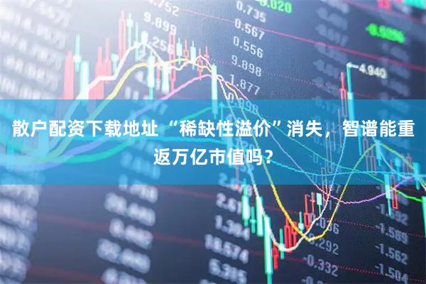 散户配资下载地址 “稀缺性溢价”消失，智谱能重返万亿市值吗？