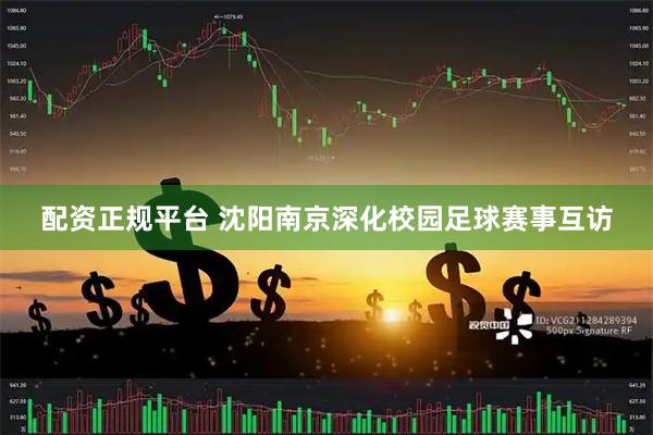 配资正规平台 沈阳南京深化校园足球赛事互访